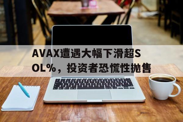 AVAX遭遇大幅下滑超SOL%，投资者恐慌性抛售-爱游戏体育